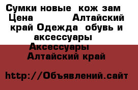 Сумки новые  кож зам › Цена ­ 1 500 - Алтайский край Одежда, обувь и аксессуары » Аксессуары   . Алтайский край